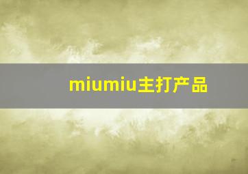 miumiu主打产品