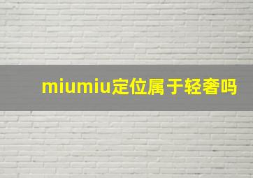 miumiu定位属于轻奢吗