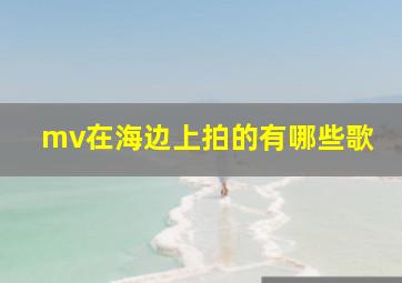 mv在海边上拍的有哪些歌