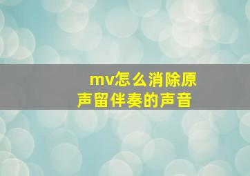 mv怎么消除原声留伴奏的声音