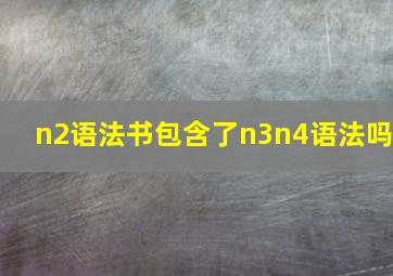 n2语法书包含了n3n4语法吗