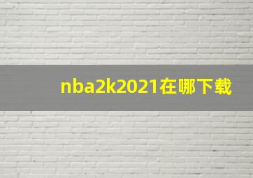 nba2k2021在哪下载