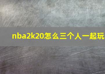 nba2k20怎么三个人一起玩