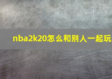 nba2k20怎么和别人一起玩