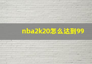 nba2k20怎么达到99