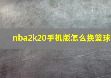 nba2k20手机版怎么换篮球