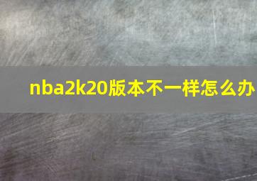 nba2k20版本不一样怎么办