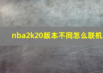 nba2k20版本不同怎么联机