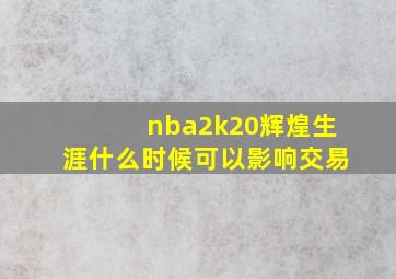 nba2k20辉煌生涯什么时候可以影响交易