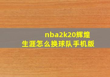 nba2k20辉煌生涯怎么换球队手机版