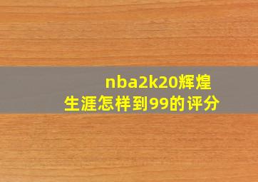 nba2k20辉煌生涯怎样到99的评分