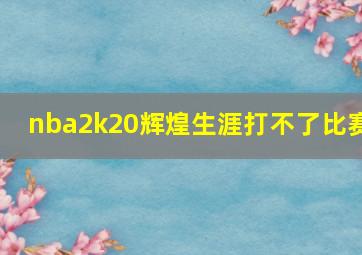 nba2k20辉煌生涯打不了比赛