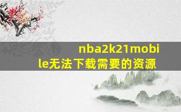 nba2k21mobile无法下载需要的资源