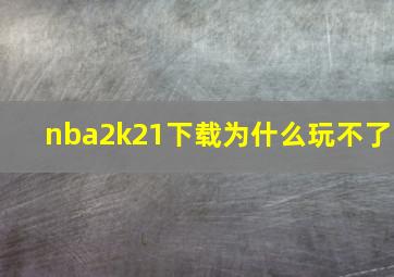 nba2k21下载为什么玩不了