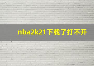 nba2k21下载了打不开