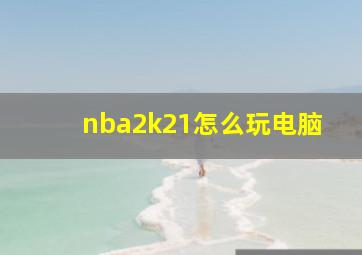 nba2k21怎么玩电脑