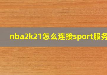 nba2k21怎么连接sport服务器