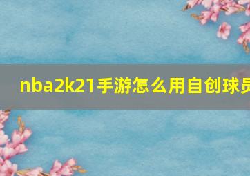 nba2k21手游怎么用自创球员