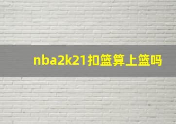 nba2k21扣篮算上篮吗