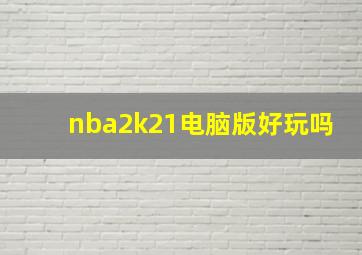 nba2k21电脑版好玩吗