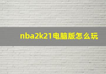 nba2k21电脑版怎么玩