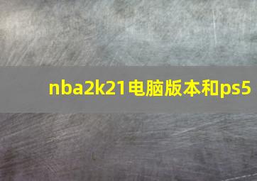 nba2k21电脑版本和ps5