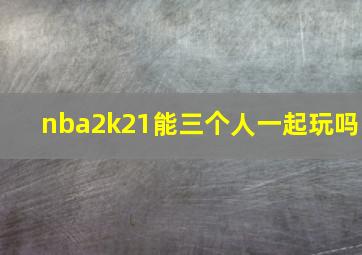 nba2k21能三个人一起玩吗