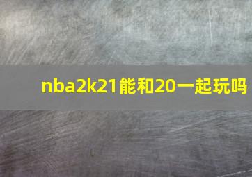 nba2k21能和20一起玩吗