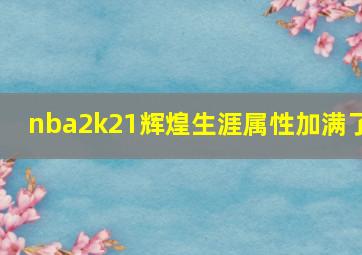 nba2k21辉煌生涯属性加满了