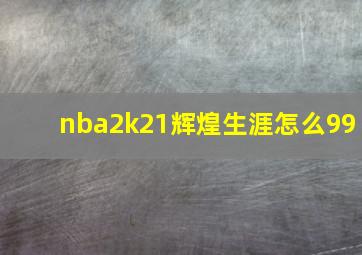 nba2k21辉煌生涯怎么99