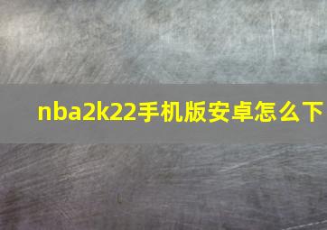 nba2k22手机版安卓怎么下