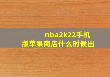 nba2k22手机版苹果商店什么时候出