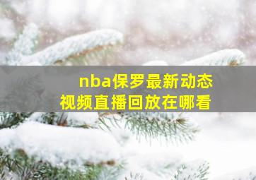 nba保罗最新动态视频直播回放在哪看