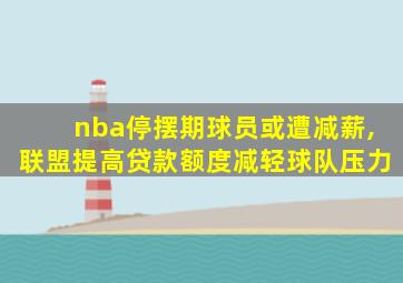 nba停摆期球员或遭减薪,联盟提高贷款额度减轻球队压力