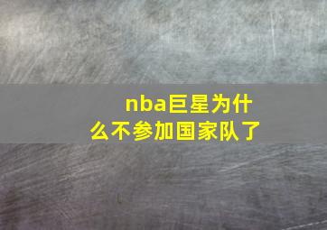 nba巨星为什么不参加国家队了