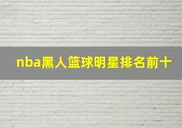 nba黑人篮球明星排名前十