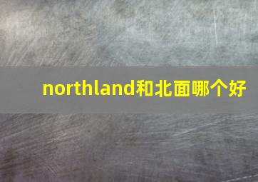 northland和北面哪个好