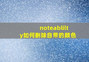 noteablilty如何删除自带的颜色