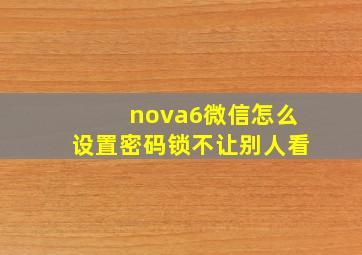 nova6微信怎么设置密码锁不让别人看