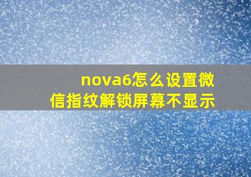 nova6怎么设置微信指纹解锁屏幕不显示