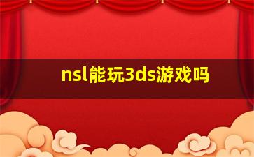 nsl能玩3ds游戏吗