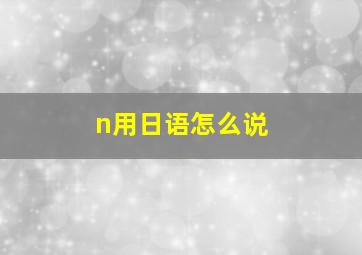 n用日语怎么说