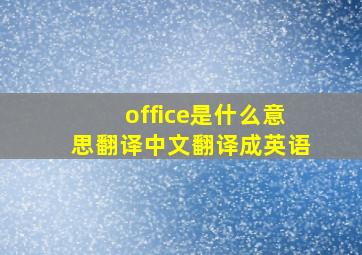 office是什么意思翻译中文翻译成英语