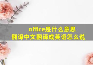 office是什么意思翻译中文翻译成英语怎么说