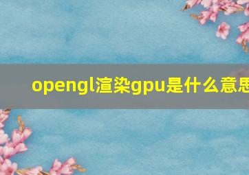 opengl渲染gpu是什么意思