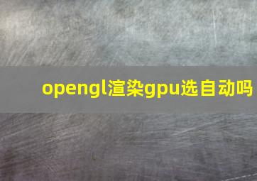 opengl渲染gpu选自动吗