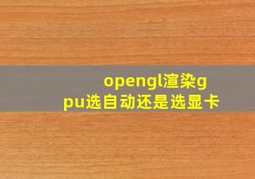 opengl渲染gpu选自动还是选显卡