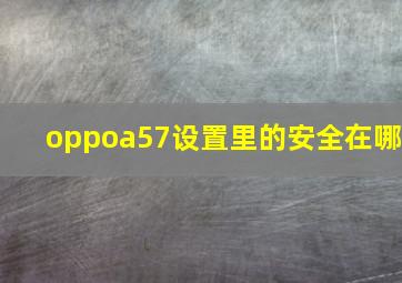 oppoa57设置里的安全在哪