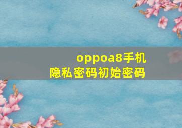 oppoa8手机隐私密码初始密码