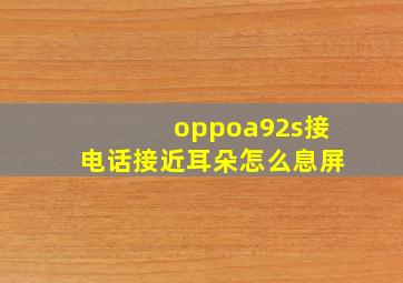 oppoa92s接电话接近耳朵怎么息屏